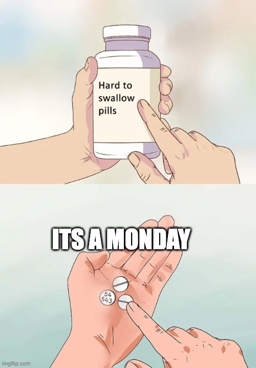 not again | ITS A MONDAY | image tagged in memes,hard to swallow pills | made w/ Imgflip meme maker