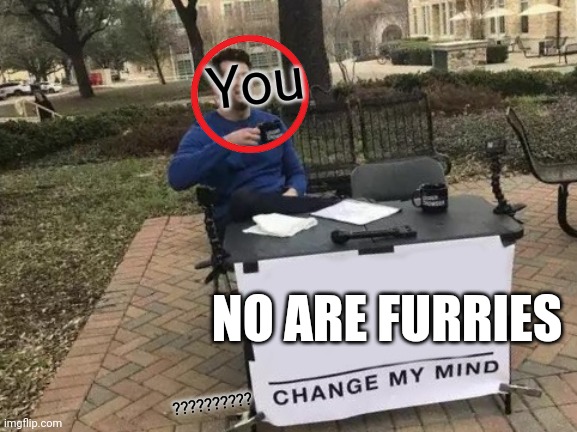Change My Mind Meme | You ?????????? NO ARE FURRIES | image tagged in memes,change my mind | made w/ Imgflip meme maker