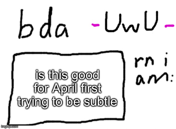 say UwU if you read this | is this good for April first trying to be subtle | image tagged in official badlydrawnaxolotl announcement temp | made w/ Imgflip meme maker