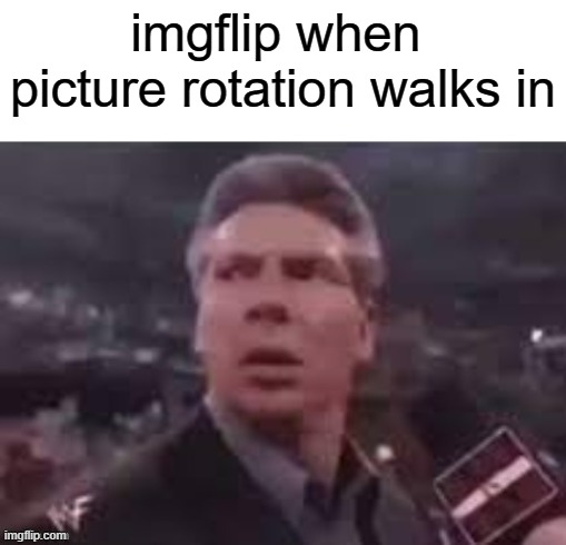Imgflip vs PictureRotation | imgflip when 
picture rotation walks in | image tagged in x when x walks in,imgflip,memes,amogus,spoon,i have crippling depression | made w/ Imgflip meme maker