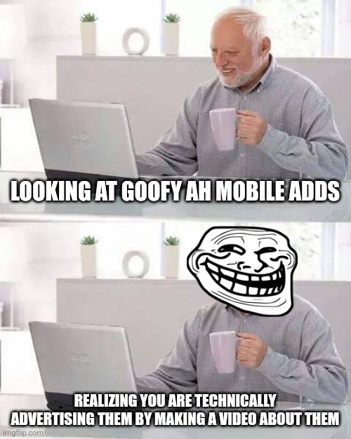 Hide the Pain Harold Meme | LOOKING AT GOOFY AH MOBILE ADDS; REALIZING YOU ARE TECHNICALLY ADVERTISING THEM BY MAKING A VIDEO ABOUT THEM | image tagged in memes,hide the pain harold | made w/ Imgflip meme maker
