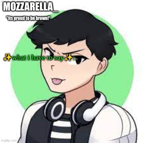 done | MOZZARELLA_; "its proud to be brown!"; ✨what i have to say✨: | made w/ Imgflip meme maker