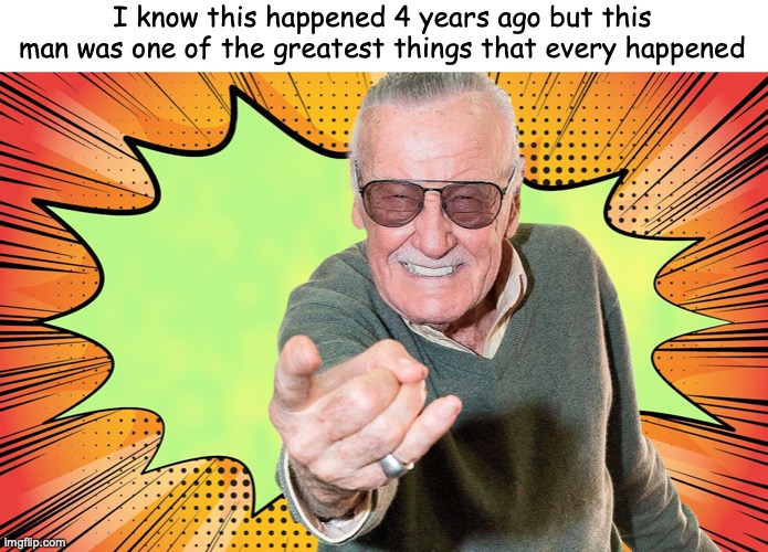 RIP Stan Lee | I know this happened 4 years ago but this man was one of the greatest things that every happened | image tagged in stan lee,rip stan lee,excelsior | made w/ Imgflip meme maker