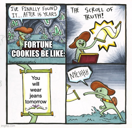 The Scroll Of Truth | FORTUNE COOKIES BE LIKE:; You will wear jeans tomorrow | image tagged in memes,the scroll of truth | made w/ Imgflip meme maker