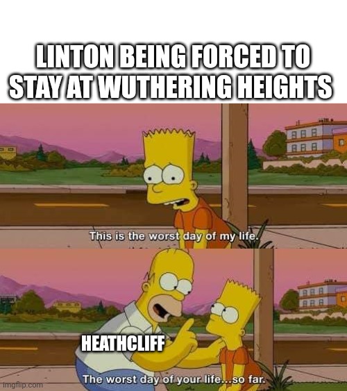 Linton Heathcliff | LINTON BEING FORCED TO STAY AT WUTHERING HEIGHTS; HEATHCLIFF | image tagged in this is the worst day of my life,linton,heathcliff,wuthering heights,bronte,literature | made w/ Imgflip meme maker