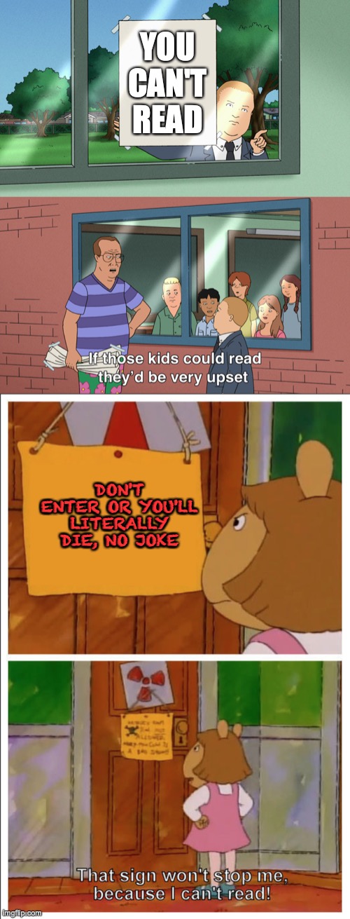 [insert extremely clever title here] | YOU CAN'T READ; DON'T ENTER OR YOU'LL LITERALLY DIE, NO JOKE | image tagged in if those kids could read they'd be very upset,this sign won't stop me because i cant read | made w/ Imgflip meme maker