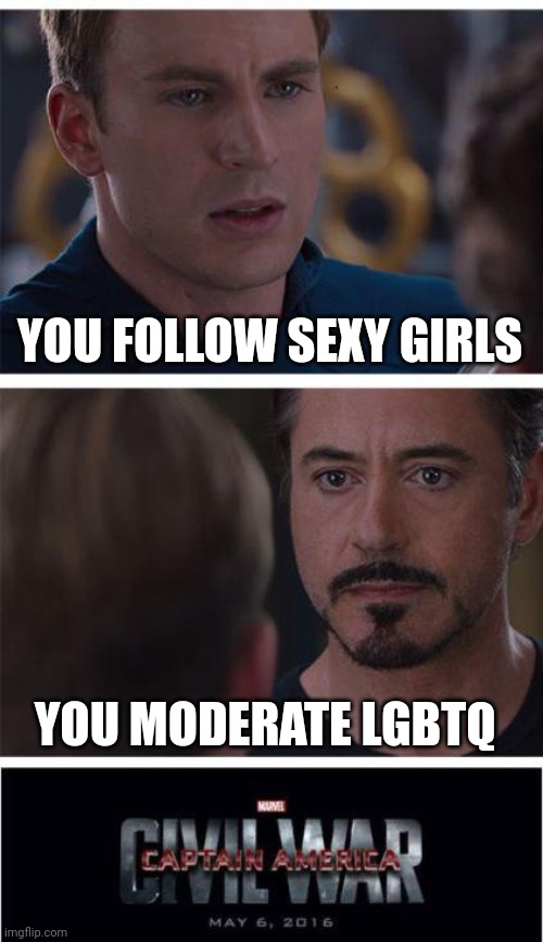 It's a damn cat and mouse problem anymore | YOU FOLLOW SEXY GIRLS; YOU MODERATE LGBTQ | image tagged in memes,marvel civil war 1 | made w/ Imgflip meme maker