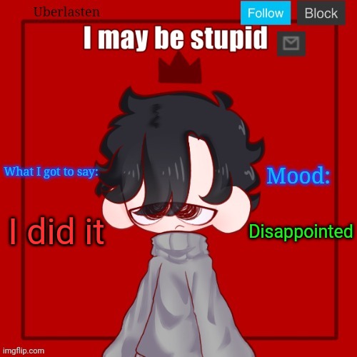 I did it; Disappointed | image tagged in uberlasten's pisscrew april fools temp | made w/ Imgflip meme maker