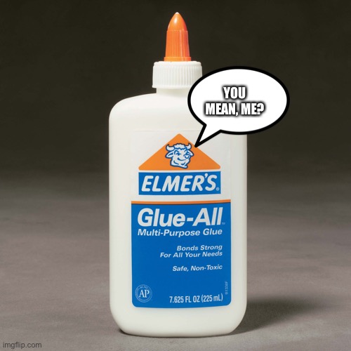 elmers glue | YOU MEAN, ME? | image tagged in elmers glue | made w/ Imgflip meme maker