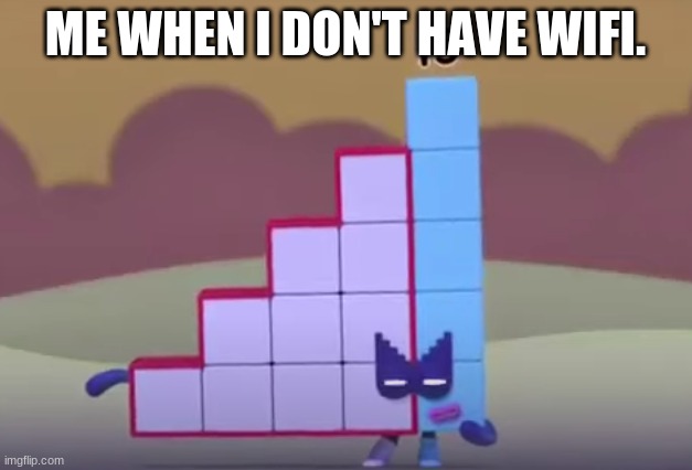 numberblock fifteen's eyes pupils are missing??? | ME WHEN I DON'T HAVE WIFI. | image tagged in numberblocks | made w/ Imgflip meme maker