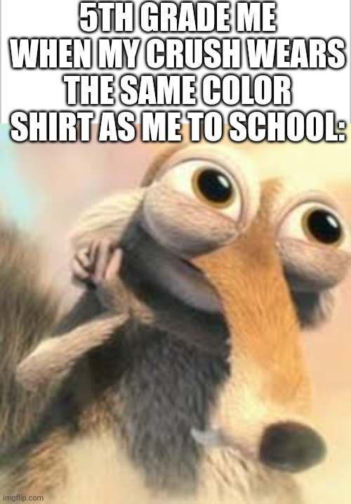 We Think So Alike! | 5TH GRADE ME WHEN MY CRUSH WEARS THE SAME COLOR SHIRT AS ME TO SCHOOL: | image tagged in white background,ice age squirrel in love | made w/ Imgflip meme maker