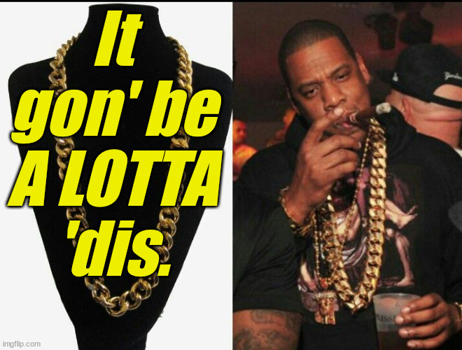 Jay Z gold chain | It gon' be A LOTTA 'dis. | image tagged in jay z gold chain | made w/ Imgflip meme maker