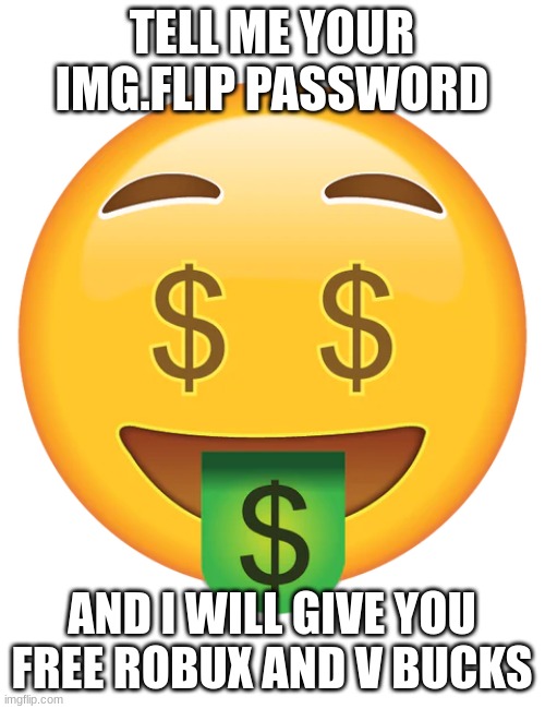 Not a Scam | TELL ME YOUR IMG.FLIP PASSWORD; AND I WILL GIVE YOU FREE ROBUX AND V BUCKS | image tagged in time,to,murder,some,people | made w/ Imgflip meme maker