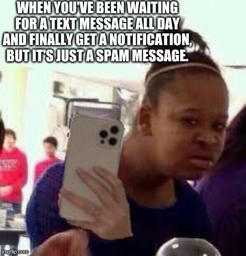 It's so annoying. | WHEN YOU'VE BEEN WAITING FOR A TEXT MESSAGE ALL DAY AND FINALLY GET A NOTIFICATION, BUT IT'S JUST A SPAM MESSAGE. | image tagged in phone,text messages,annoying,ugh | made w/ Imgflip meme maker