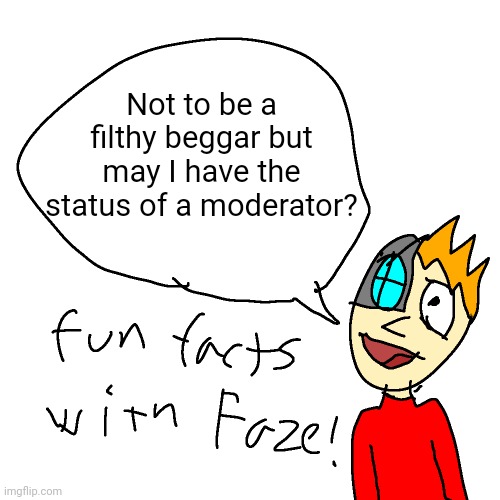 to translate: yo can i have mod | Not to be a filthy beggar but may I have the status of a moderator? | image tagged in fun facts with faze | made w/ Imgflip meme maker