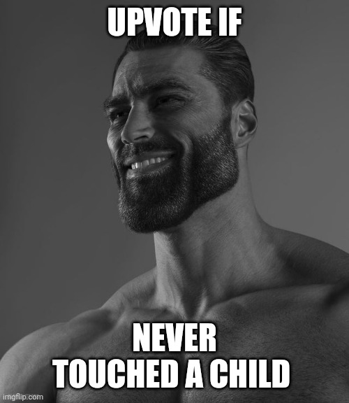 Giga Chad | UPVOTE IF; NEVER TOUCHED A CHILD | image tagged in giga chad | made w/ Imgflip meme maker