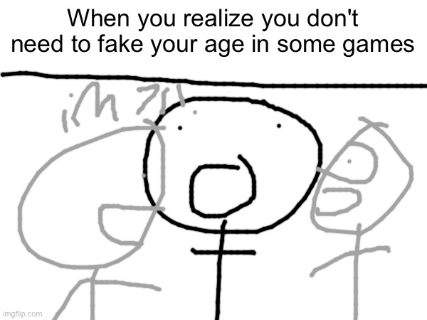 "I'm 71!" | When you realize you don't need to fake your age in some games | made w/ Imgflip meme maker