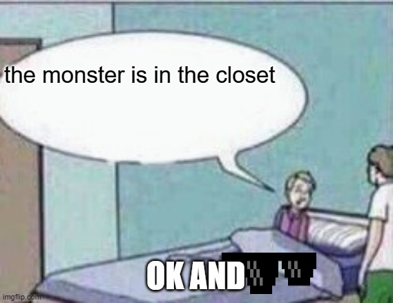 Dad ! | the monster is in the closet; OK AND | image tagged in dad | made w/ Imgflip meme maker