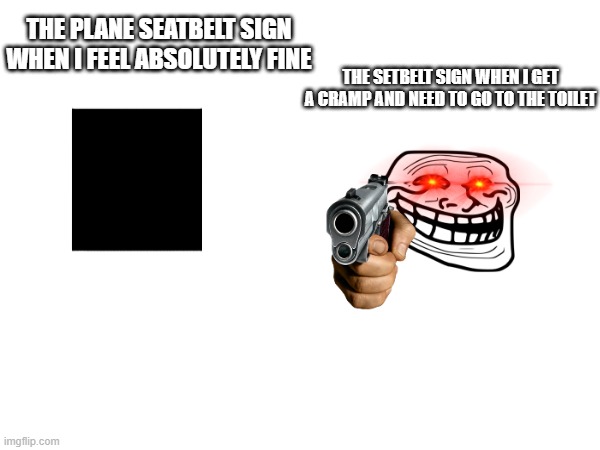 THE PLANE SEATBELT SIGN WHEN I FEEL ABSOLUTELY FINE; THE SETBELT SIGN WHEN I GET A CRAMP AND NEED TO GO TO THE TOILET | made w/ Imgflip meme maker