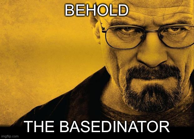 Breaking bad | BEHOLD; THE BASEDINATOR | image tagged in breaking bad | made w/ Imgflip meme maker