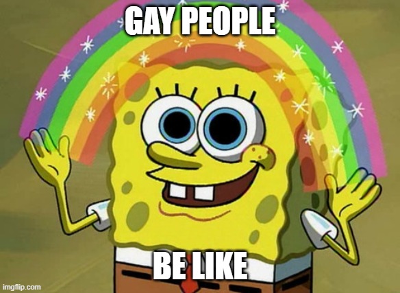 Imagination Spongebob Meme | GAY PEOPLE; BE LIKE | image tagged in memes,imagination spongebob | made w/ Imgflip meme maker