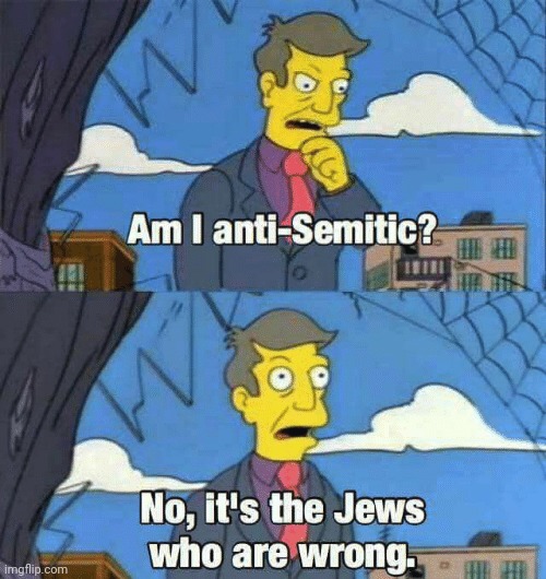 Antisemitism be like | image tagged in antisemitism be like | made w/ Imgflip meme maker