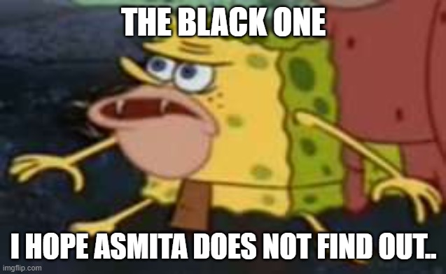 Spongegar Meme | THE BLACK ONE; I HOPE ASMITA DOES NOT FIND OUT.. | image tagged in memes,spongegar | made w/ Imgflip meme maker