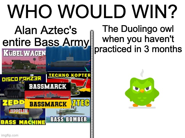 WHO WOULD WIN | WHO WOULD WIN? Alan Aztec's entire Bass Army; The Duolingo owl when you haven't practiced in 3 months; ---------------------------------------------------------------------- | image tagged in duolingo | made w/ Imgflip meme maker