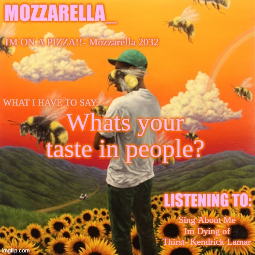 Flower Boy | Whats your taste in people? Sing About Me Im Dying of Thirst- Kendrick Lamar | image tagged in flower boy | made w/ Imgflip meme maker