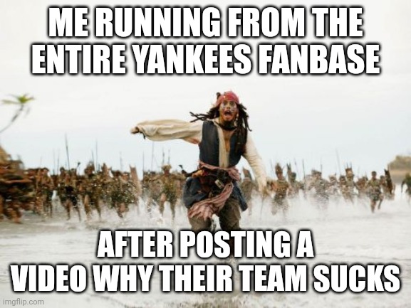 Jack Sparrow Being Chased Meme | ME RUNNING FROM THE ENTIRE YANKEES FANBASE; AFTER POSTING A VIDEO WHY THEIR TEAM SUCKS | image tagged in memes,jack sparrow being chased,yankees,major league baseball,fanboys | made w/ Imgflip meme maker