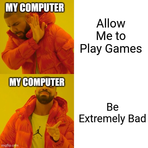 Why Computer Why?! | Allow Me to Play Games; MY COMPUTER; MY COMPUTER; Be Extremely Bad | image tagged in memes,drake hotline bling | made w/ Imgflip meme maker