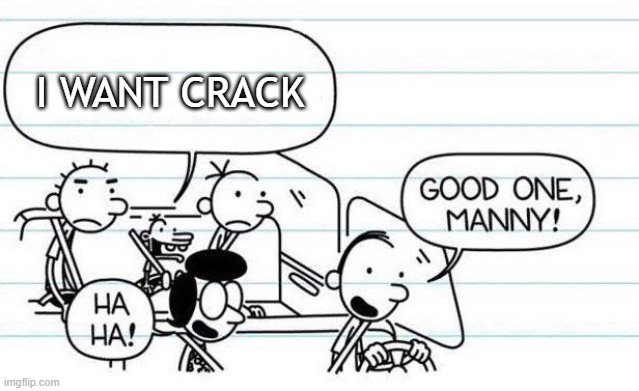 r/loweffort | I WANT CRACK | image tagged in good one manny | made w/ Imgflip meme maker