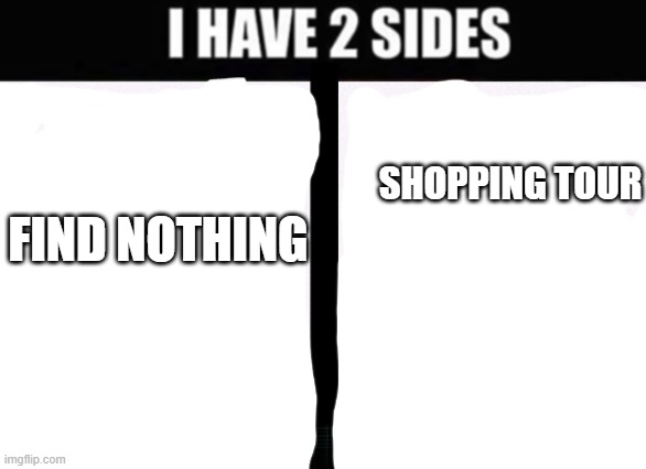 ME BE LIKE: | SHOPPING TOUR; FIND NOTHING | image tagged in i have 2 sides | made w/ Imgflip meme maker