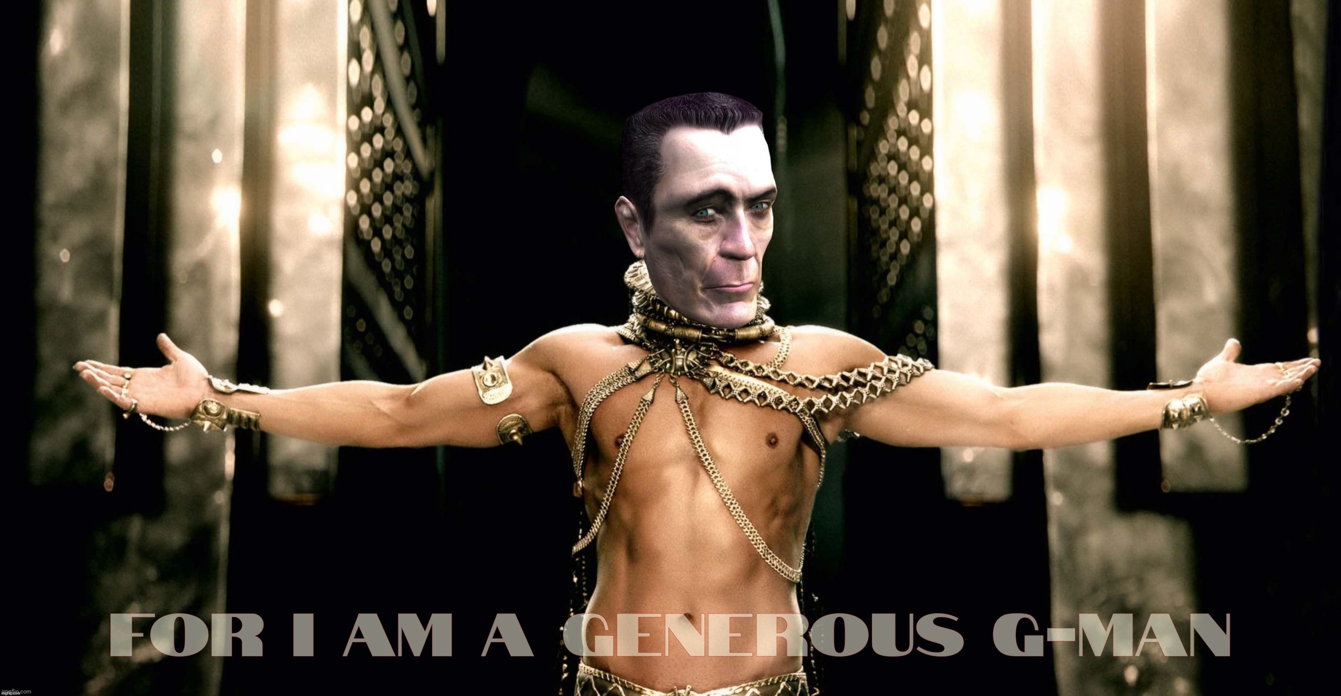 For I am a generous G-Man | image tagged in g man 300 xerxes generous god | made w/ Imgflip meme maker