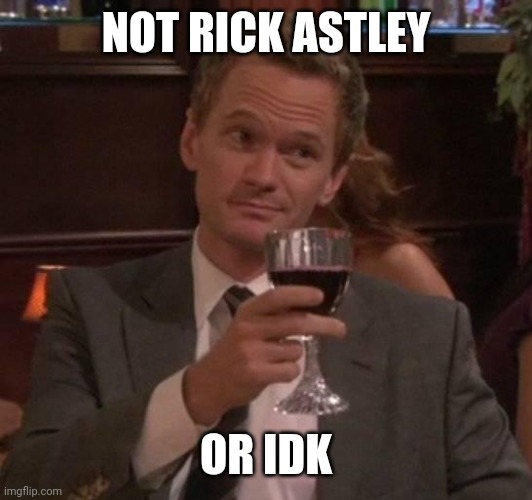 true story | NOT RICK ASTLEY OR IDK | image tagged in true story | made w/ Imgflip meme maker