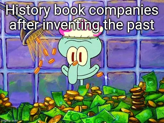 Oh yeah. This is big brain time. | History book companies after inventing the past | image tagged in money bath,squidward,x companies after inventing y | made w/ Imgflip meme maker