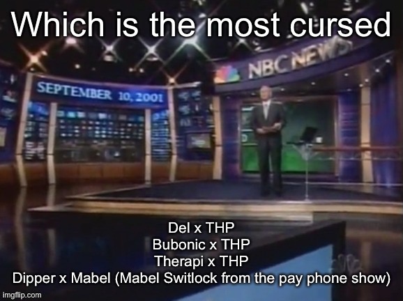 September 10, 2001 | Which is the most cursed; Del x THP
Bubonic x THP
Therapi x THP
Dipper x Mabel (Mabel Switlock from the pay phone show) | image tagged in september 10 2001 | made w/ Imgflip meme maker