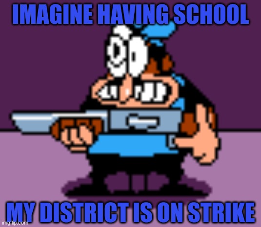 Peppino Gun | IMAGINE HAVING SCHOOL; MY DISTRICT IS ON STRIKE | image tagged in peppino gun | made w/ Imgflip meme maker