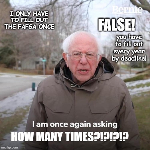 Bernie I Am Once Again Asking For Your Support | I ONLY HAVE TO FILL OUT THE FAFSA ONCE; FALSE! you have to fill out every year by deadline! HOW MANY TIMES?!?!?!? | image tagged in memes,bernie i am once again asking for your support | made w/ Imgflip meme maker