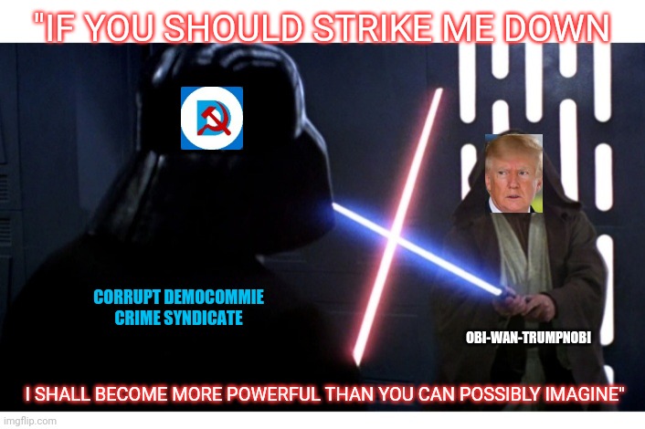 It's Official:  USA Now A Banana Republic | "IF YOU SHOULD STRIKE ME DOWN; CORRUPT DEMOCOMMIE CRIME SYNDICATE; OBI-WAN-TRUMPNOBI; I SHALL BECOME MORE POWERFUL THAN YOU CAN POSSIBLY IMAGINE" | image tagged in fire,lying,democrats,vote trump,doing the right things,trump for president | made w/ Imgflip meme maker