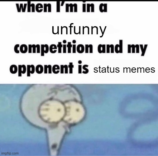 Me when I'm in a .... competition and my opponent is ..... | unfunny; status memes | image tagged in me when i'm in a competition and my opponent is | made w/ Imgflip meme maker