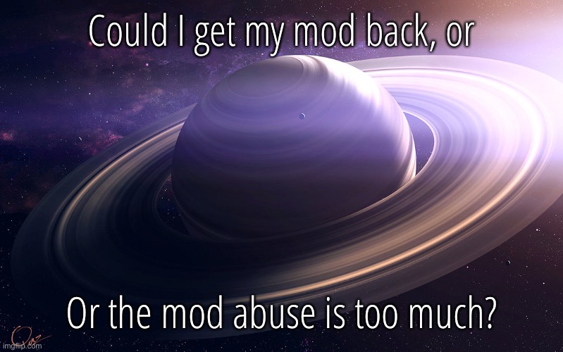 saturn | Could I get my mod back, or; Or the mod abuse is too much? | image tagged in saturn | made w/ Imgflip meme maker