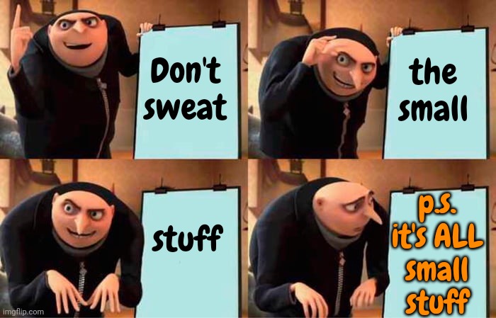 don't sweat the small stuff | the small; Don't sweat; p.s.
it's ALL
small
stuff; stuff | image tagged in memes,gru's plan,don't sweat,the small stuff,whatever will be will be,chill | made w/ Imgflip meme maker