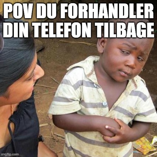 Third World Skeptical Kid | POV DU FORHANDLER DIN TELEFON TILBAGE | image tagged in memes,third world skeptical kid | made w/ Imgflip meme maker