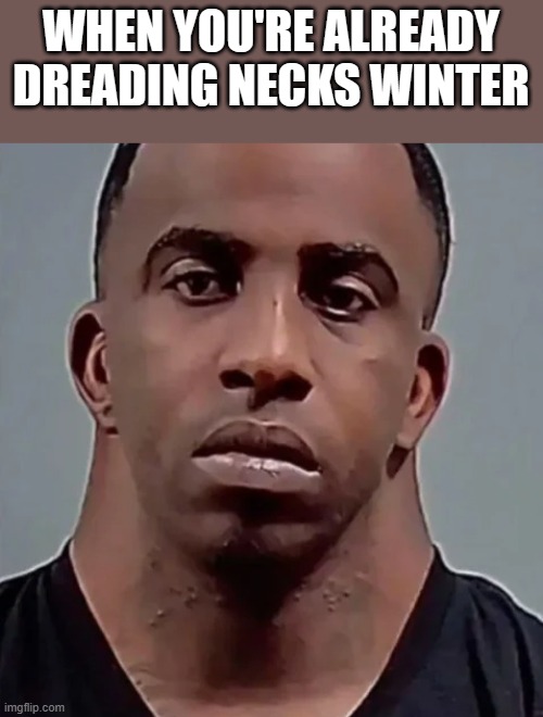 Already Dreading Necks Winter | WHEN YOU'RE ALREADY DREADING NECKS WINTER | image tagged in dreading,dread,winter,funny,memes,neck | made w/ Imgflip meme maker