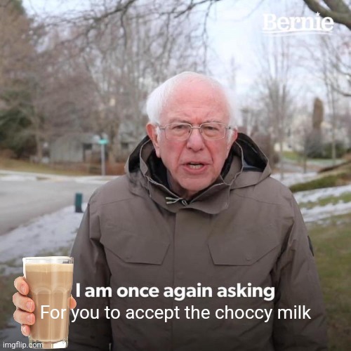 You've scrolled long enough,  enjoy the choccy milk | For you to accept the choccy milk | image tagged in memes,bernie i am once again asking for your support | made w/ Imgflip meme maker
