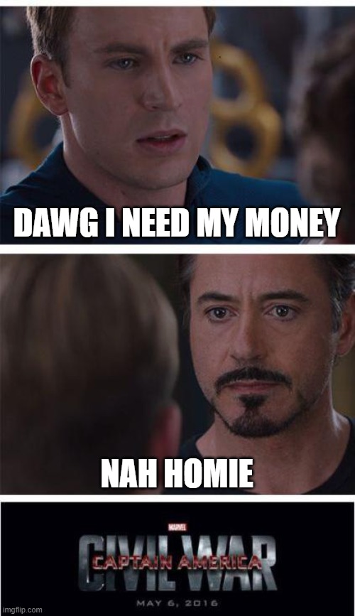 TRUE | DAWG I NEED MY MONEY; NAH HOMIE | image tagged in memes,marvel civil war 1 | made w/ Imgflip meme maker