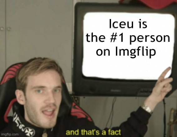 Remember this is my opinion | Iceu is the #1 person on Imgflip | image tagged in and that's a fact,imgflip,memes | made w/ Imgflip meme maker