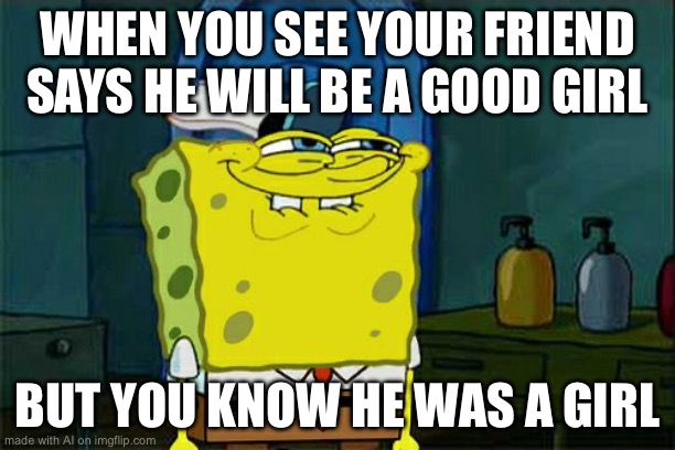 Don't You Squidward Meme | WHEN YOU SEE YOUR FRIEND SAYS HE WILL BE A GOOD GIRL; BUT YOU KNOW HE WAS A GIRL | image tagged in memes,don't you squidward | made w/ Imgflip meme maker