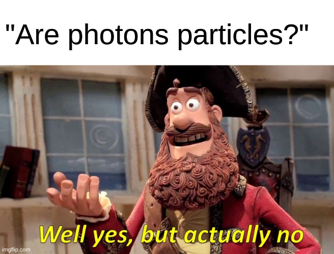 Quantum mechanics is weird | "Are photons particles?" | image tagged in memes,well yes but actually no | made w/ Imgflip meme maker